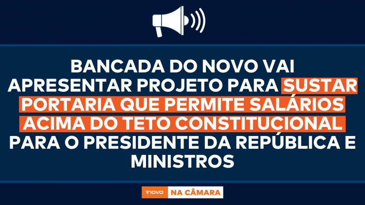 Bancada do NOVO vai apresentar projeto para sustar portaria que permite salários acima do teto constitucional para o presidente da República e ministros Bancada do NOVO vai apresentar projeto para sustar portaria que permite salários acima do teto constitucional para o presidente da República e ministros